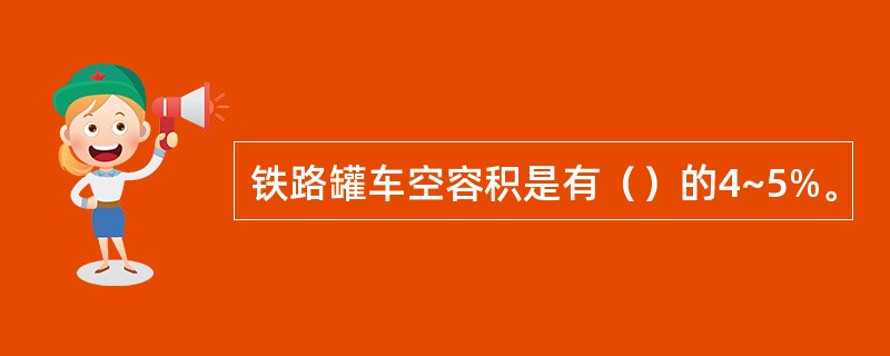 铁路罐车空容积是有（）的4~5%。