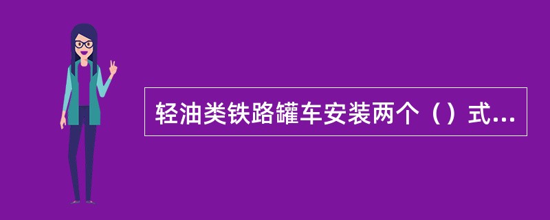 轻油类铁路罐车安装两个（）式安全阀。