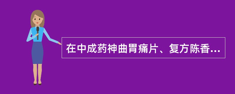 在中成药神曲胃痛片、复方陈香味片中，所含有的共同的组分是（）