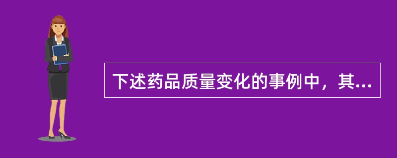 下述药品质量变化的事例中，其主要影响因素属于温度改变的是（）