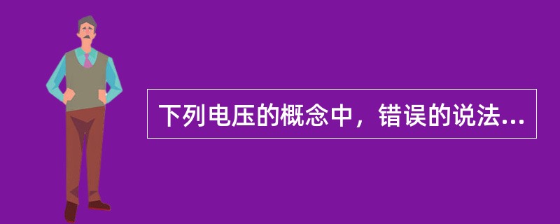 下列电压的概念中，错误的说法是（）。