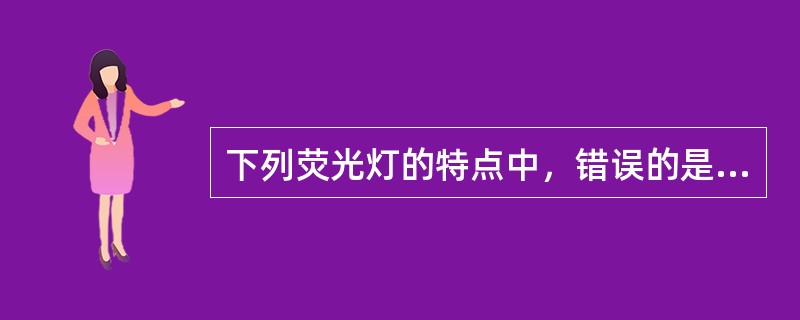 下列荧光灯的特点中，错误的是（）。