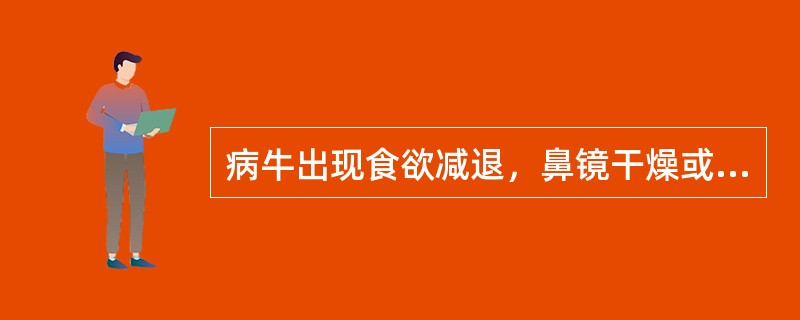 病牛出现食欲减退，鼻镜干燥或龟裂，反刍缓慢或停止，轻度腹痛，瓣胃蠕动音减弱，有时