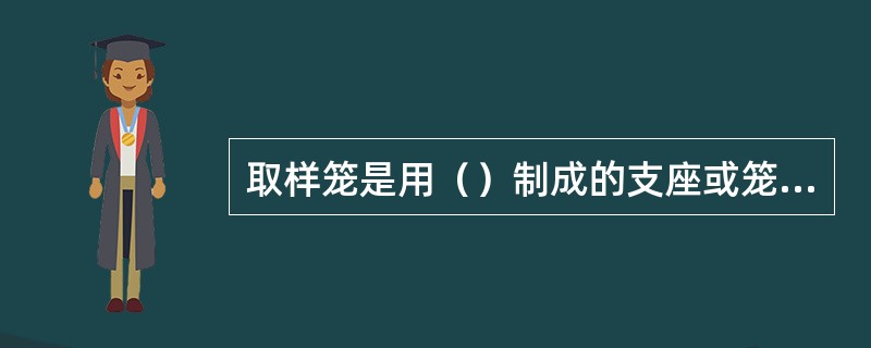 取样笼是用（）制成的支座或笼子。