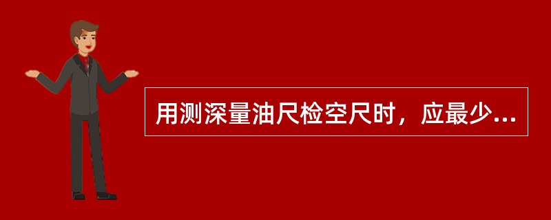 用测深量油尺检空尺时，应最少测量两次，且两次测量误差应不大于（）。