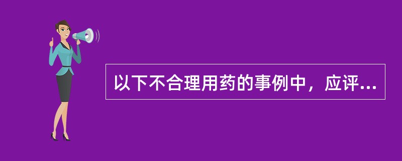 以下不合理用药的事例中，应评判为无正当理由超适应证用药的是（）