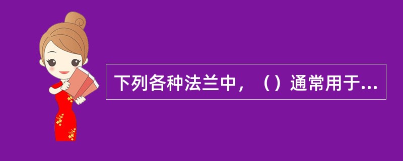 下列各种法兰中，（）通常用于铜、铝等有色金属及不锈耐酸钢容器和管线连接上。