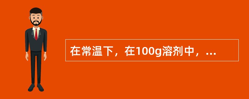 在常温下，在100g溶剂中，能溶解（）g以上的物质称为易溶物质。