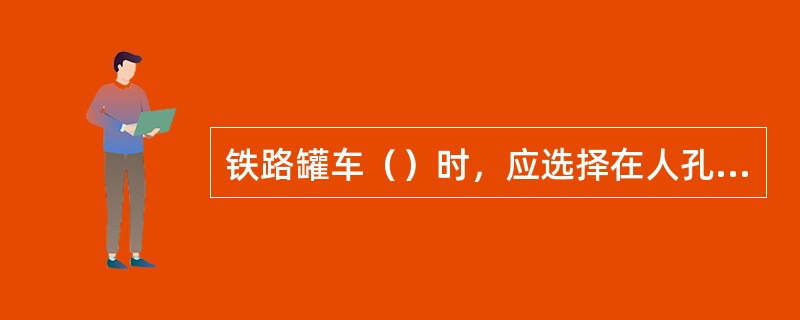 铁路罐车（）时，应选择在人孔中心处检尺。