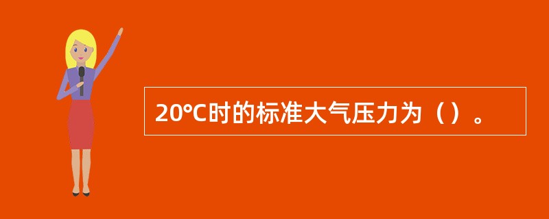 20℃时的标准大气压力为（）。