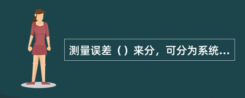 测量误差（）来分，可分为系统误差、随机误差和粗大误差。