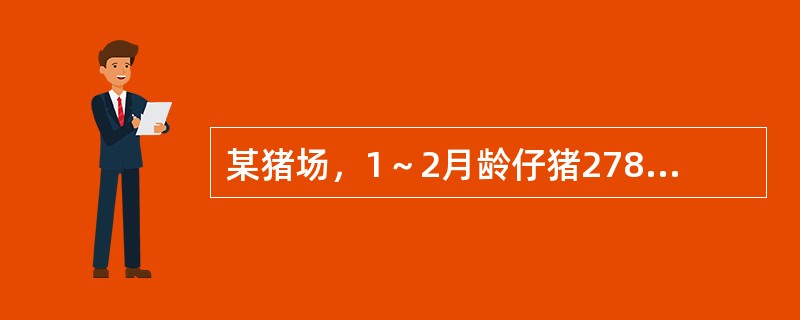 某猪场，1～2月龄仔猪278头，近日个别表现顽固性下痢；跛行，姿势异常，运动障碍