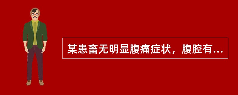 某患畜无明显腹痛症状，腹腔有较多积液；腹底部穿刺，所获腹腔穿刺液混浊，比重1．O