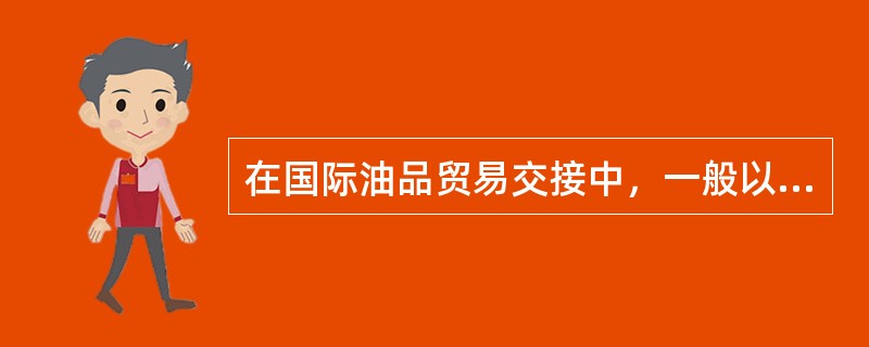 在国际油品贸易交接中，一般以（）单位交接。
