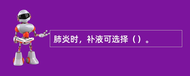 肺炎时，补液可选择（）。