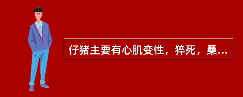 仔猪主要有心肌变性，猝死，桑葚心，肌红蛋白尿，心肌变性、色淡，似熟肉，灰黄色、黄