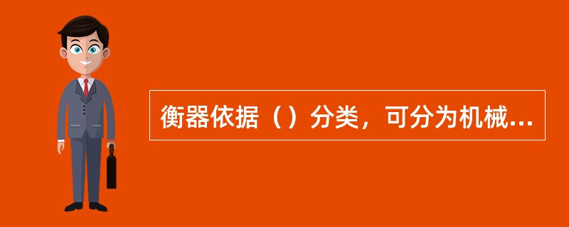 衡器依据（）分类，可分为机械衡器、电子衡器、机电衡器。