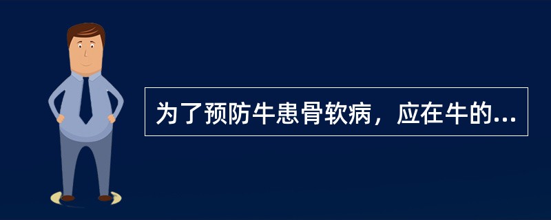 为了预防牛患骨软病，应在牛的日粮中补充供给（）。