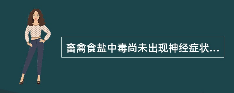 畜禽食盐中毒尚未出现神经症状者，给予清洁饮水的方法是（）。