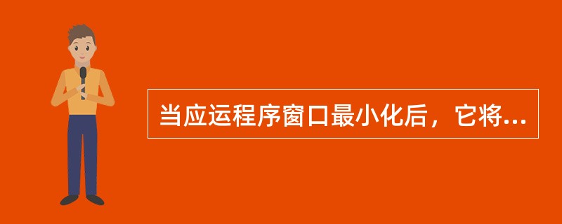 当应运程序窗口最小化后，它将缩为任务栏中的一个图标按钮，此时该程序处于（）状态。