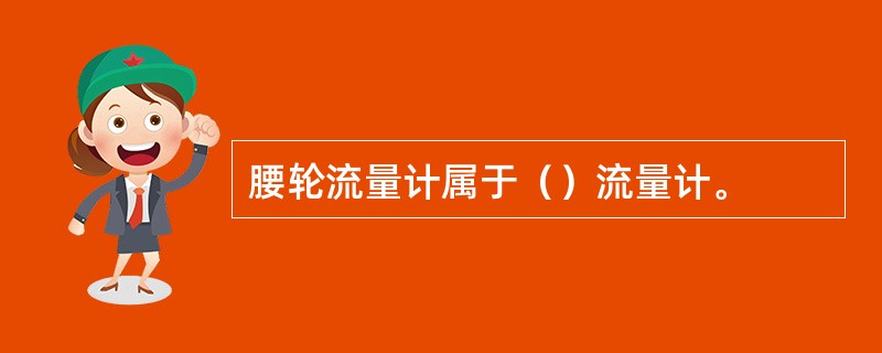 腰轮流量计属于（）流量计。