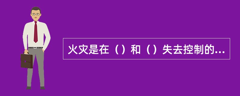 火灾是在（）和（）失去控制的燃烧。