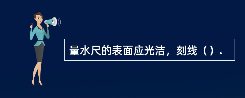 量水尺的表面应光洁，刻线（）.