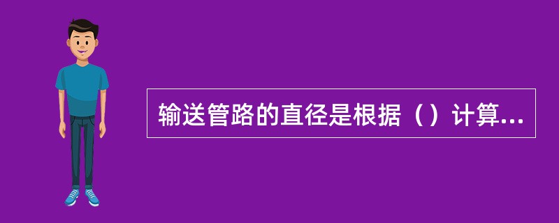 输送管路的直径是根据（）计算的。