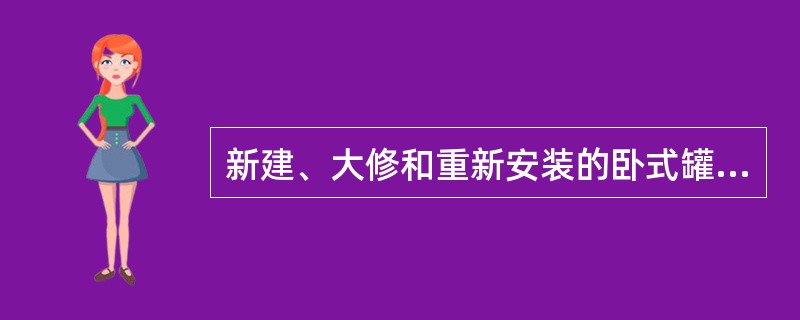 新建、大修和重新安装的卧式罐，须在装水为全部容积的80%以上，保持48h后才能进