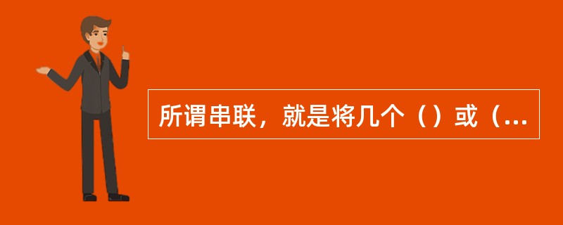 所谓串联，就是将几个（）或（）的一端连在一起，另一端也连在一起。