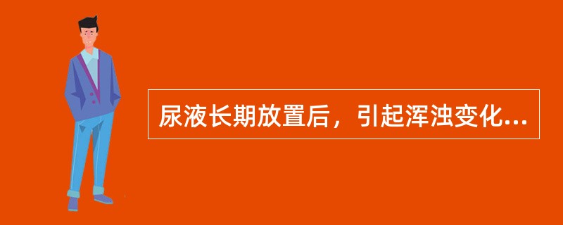 尿液长期放置后，引起浑浊变化的主要原因为（）