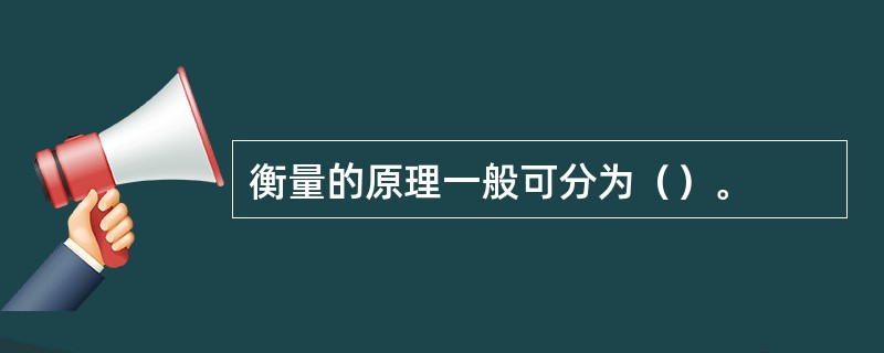 衡量的原理一般可分为（）。