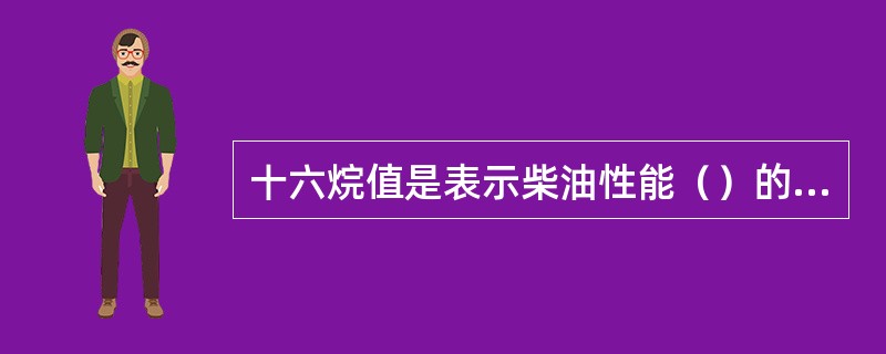 十六烷值是表示柴油性能（）的项目之一。