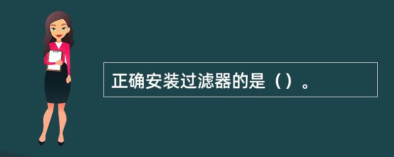 正确安装过滤器的是（）。