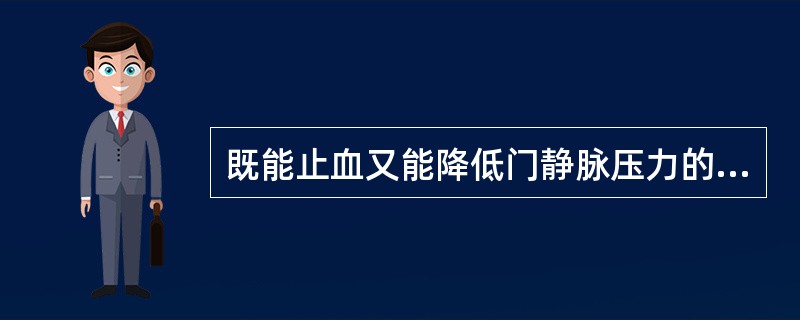 既能止血又能降低门静脉压力的药物是()