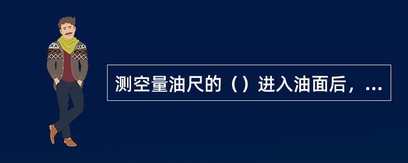 测空量油尺的（）进入油面后，应停止降落，保持到液面平静时再继续缓慢地降落，直到量