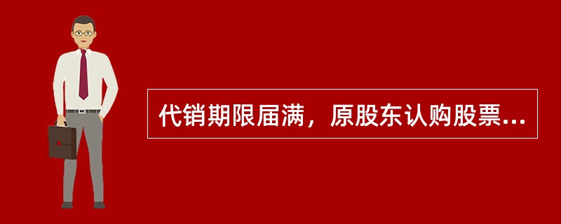 代销期限届满，原股东认购股票的数量未达到拟配售数量（）的，发行人应当按照发行价并