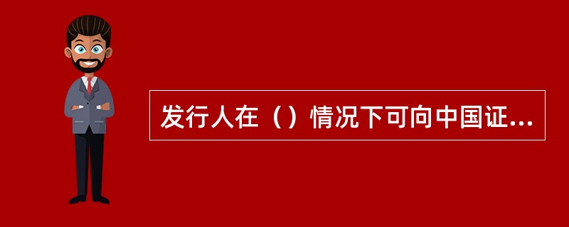 发行人在（）情况下可向中国证监会申请豁免披露。