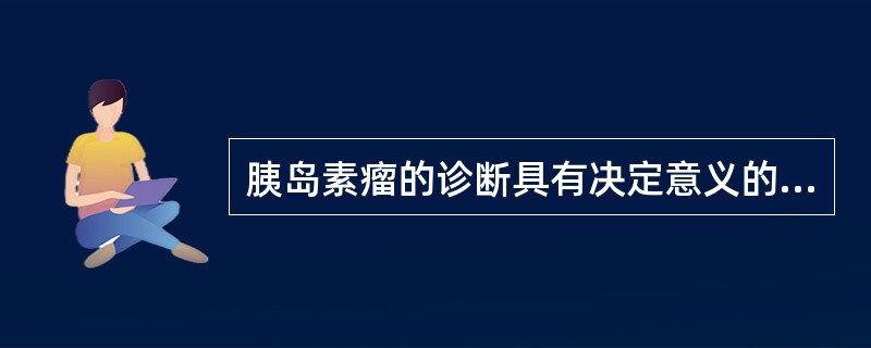 胰岛素瘤的诊断具有决定意义的是()