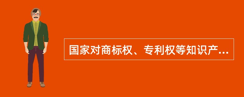 国家对商标权、专利权等知识产权的保护有（）。