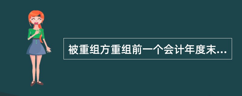 被重组方重组前一个会计年度末的资产总额或前一个会计年度的营业收入或利润总额达到或