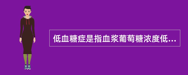 低血糖症是指血浆葡萄糖浓度低于3.0mmol/L而导致脑细胞缺糖的临床综合征。