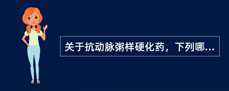 关于抗动脉粥样硬化药，下列哪一项叙述是错误的()