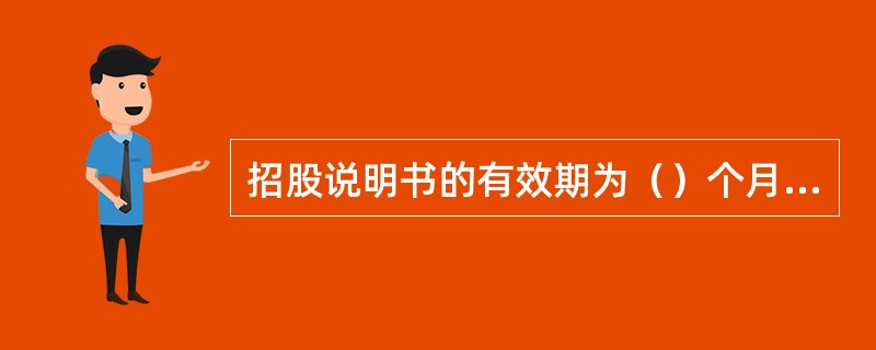 招股说明书的有效期为（）个月，自中国证监会校准发行申请前招股说明书（）起计算。