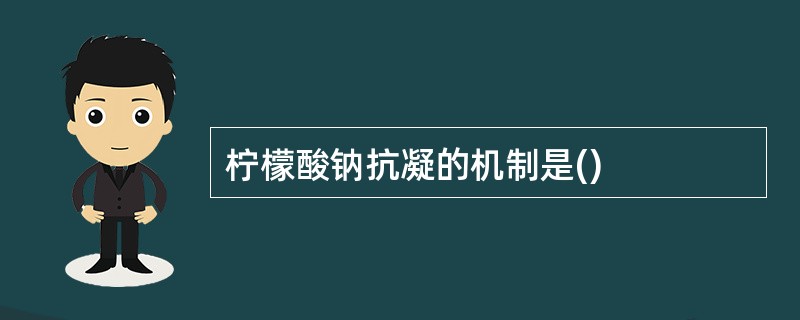 柠檬酸钠抗凝的机制是()