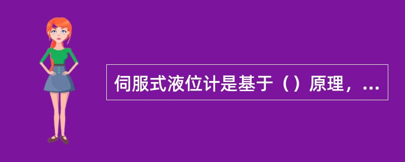 伺服式液位计是基于（）原理，用一台伺服电机驱动浮子，使浮子随液位或界面变化，测量