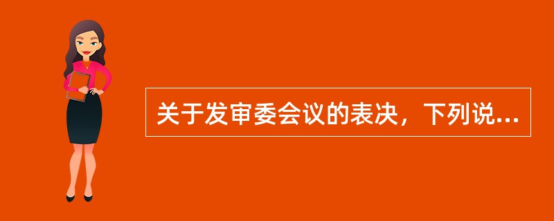 关于发审委会议的表决，下列说法中正确的是（）。
