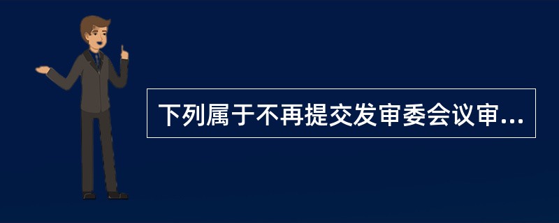 下列属于不再提交发审委会议审核所具备的条件的是（）。