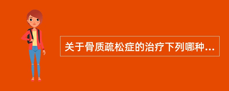 关于骨质疏松症的治疗下列哪种说法正确()