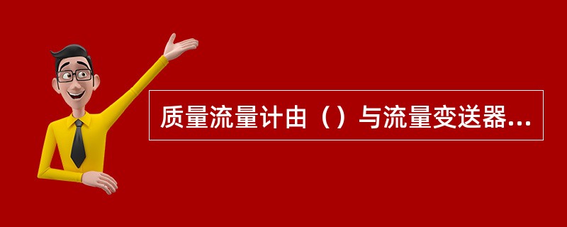 质量流量计由（）与流量变送器组成的。